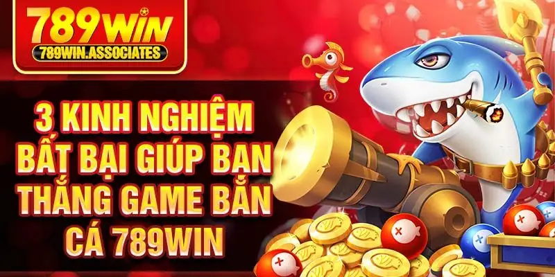 3 kinh nghiệm bất bại giúp bạn thắng game bắn cá 789win