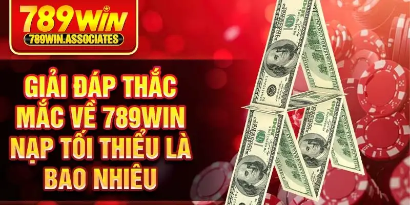 Giải đáp thắc mắc về 789win nạp tối thiểu là bao nhiêu